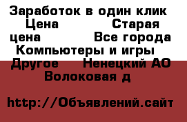 Заработок в один клик › Цена ­ 1 000 › Старая цена ­ 1 000 - Все города Компьютеры и игры » Другое   . Ненецкий АО,Волоковая д.